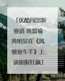 优酷闯出新赛道 黄景瑜黄明昊在《风驰赛车手》上演极限狂飙