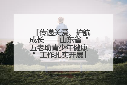 传递关爱、护航成长——山东省“五老助青少年健康”工作扎实开展