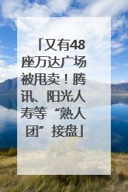又有48座万达广场被甩卖！腾讯、阳光人寿等“熟人团”接盘