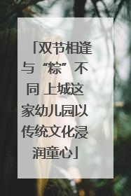 双节相逢与“粽”不同 上城这家幼儿园以传统文化浸润童心