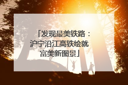 发现最美铁路：沪宁沿江高铁绘就富美新图景