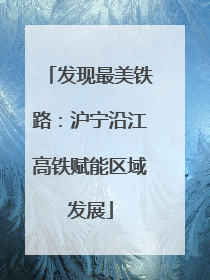 发现最美铁路：沪宁沿江高铁赋能区域发展