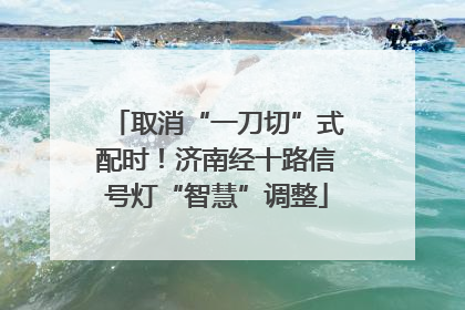 取消“一刀切”式配时！济南经十路信号灯“智慧”调整