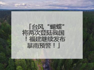 台风“蝴蝶”将两次登陆我国！福建继续发布暴雨预警！