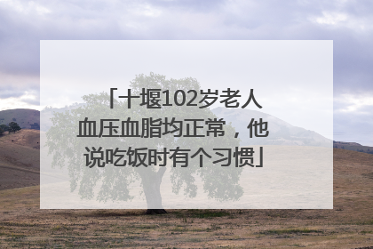 十堰102岁老人血压血脂均正常，他说吃饭时有个习惯