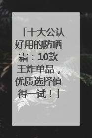 十大公认好用的防晒霜：10款王炸单品，优质选择值得一试！