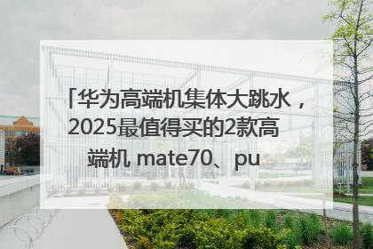 华为高端机集体大跳水，2025最值得买的2款高端机 mate70、pura70如何选？