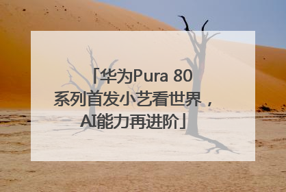 华为Pura 80系列首发小艺看世界，AI能力再进阶