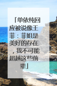 单依纯回应被说像王菲：菲姐是美好的存在，我不可能超越这些前辈
