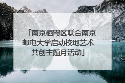 南京栖霞区联合南京邮电大学启动校地艺术共创主题月活动
