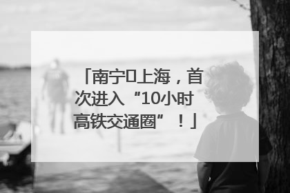 南宁⇌上海，首次进入“10小时高铁交通圈”！