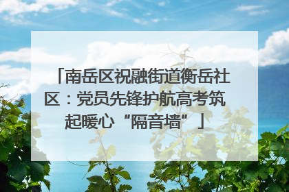 南岳区祝融街道衡岳社区：党员先锋护航高考筑起暖心“隔音墙”