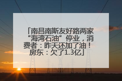 南昌南斯友好路两家“海湾石油”停业，消费者：昨天还加了油！房东：欠了1.3亿
