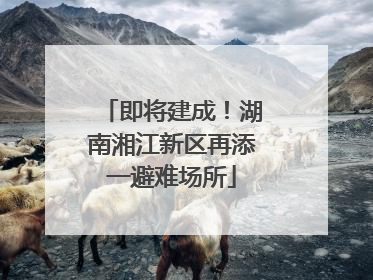 即将建成！湖南湘江新区再添一避难场所