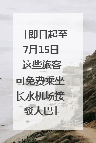即日起至7月15日 这些旅客可免费乘坐长水机场接驳大巴