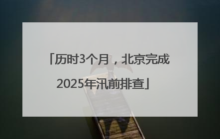 历时3个月，北京完成2025年汛前排查