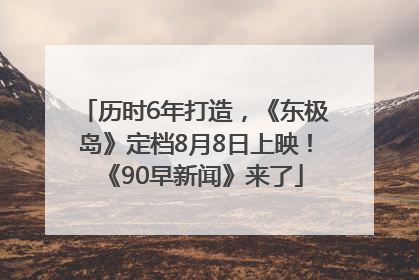 历时6年打造，《东极岛》定档8月8日上映！《90早新闻》来了