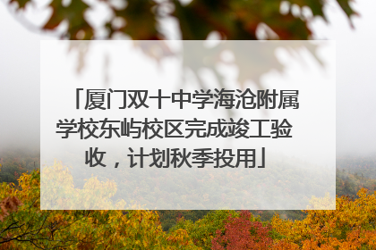 厦门双十中学海沧附属学校东屿校区完成竣工验收，计划秋季投用