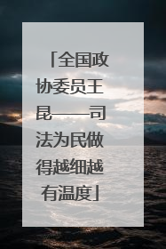 全国政协委员王昆——司法为民做得越细越有温度