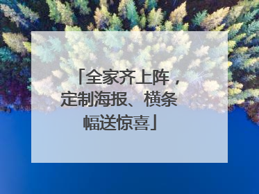 全家齐上阵，定制海报、横条幅送惊喜