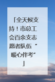 全天候支持！市总工会百余支志愿者队伍“暖心伴考”
