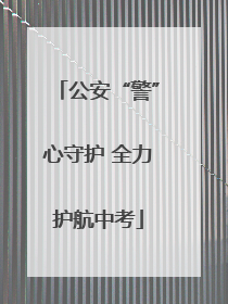 公安“警”心守护 全力护航中考