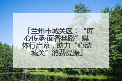 兰州市城关区：“匠心传承·面香丝路”媒体行启幕，助力“心动城关”消费提振
