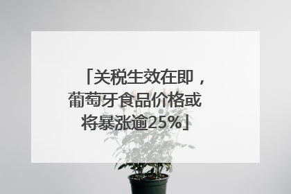 关税生效在即，葡萄牙食品价格或将暴涨逾25%