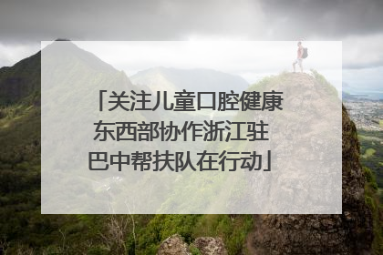 关注儿童口腔健康 东西部协作浙江驻巴中帮扶队在行动