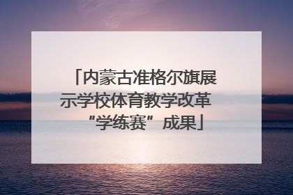 内蒙古准格尔旗展示学校体育教学改革“学练赛”成果