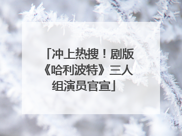 冲上热搜！剧版《哈利波特》三人组演员官宣