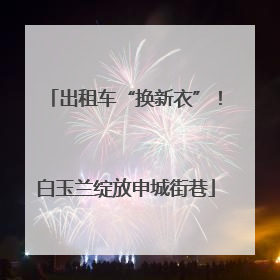 出租车“换新衣”！白玉兰绽放申城街巷