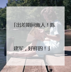 出差期间救人！陈建军，好样的！
