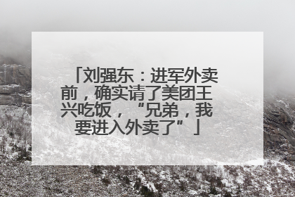刘强东：进军外卖前，确实请了美团王兴吃饭，“兄弟，我要进入外卖了”