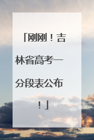 刚刚！吉林省高考一分段表公布！