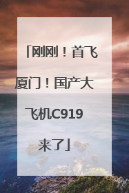 刚刚！首飞厦门！国产大飞机C919来了