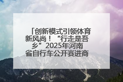 创新模式引领体育新风尚！“行走是吾乡”2025年河南省自行车公开赛进商圈系列赛落幕