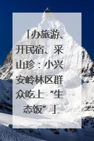 办旅游、开民宿、采山珍：小兴安岭林区群众吃上“生态饭”