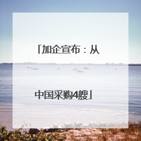 加企宣布：从中国采购4艘