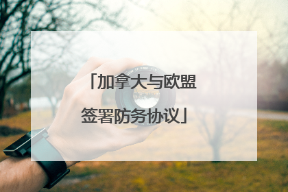 加拿大与欧盟签署防务协议