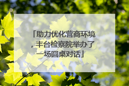 助力优化营商环境，丰台检察院举办了一场圆桌对话