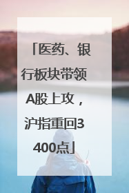 医药、银行板块带领A股上攻，沪指重回3400点