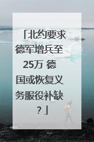 北约要求德军增兵至25万 德国或恢复义务服役补缺？