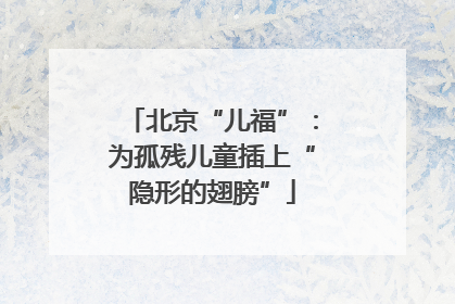 北京“儿福”：为孤残儿童插上“隐形的翅膀”