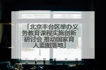 北京丰台区举办义务教育课程实施创新研讨会 推动国家育人蓝图落地