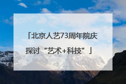 北京人艺73周年院庆探讨“艺术+科技”