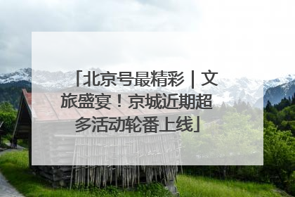 北京号最精彩｜文旅盛宴！京城近期超多活动轮番上线