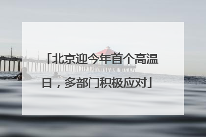 北京迎今年首个高温日，多部门积极应对