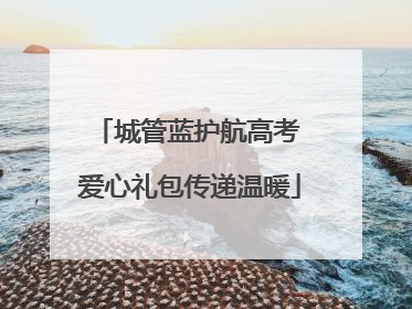 城管蓝护航高考 爱心礼包传递温暖