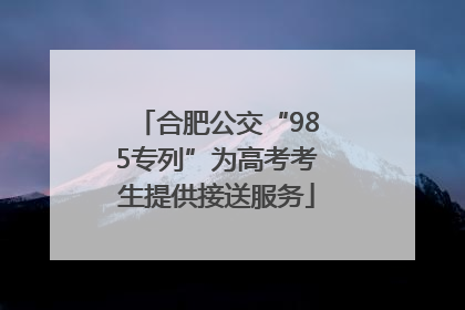 合肥公交“985专列”为高考考生提供接送服务